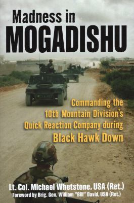 Madness in Mogadishu : Commanding the 10th Mountain Division's Quick Reaction Company During Black Hawk Down