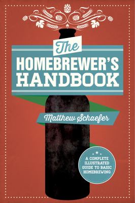 The Homebrewer's Handbook : A Complete Illustrated Guide to Beginning Homebrewing
