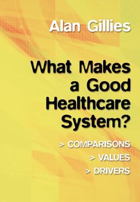 What Makes a Good Healthcare System? : Comparisons, Values, Drivers