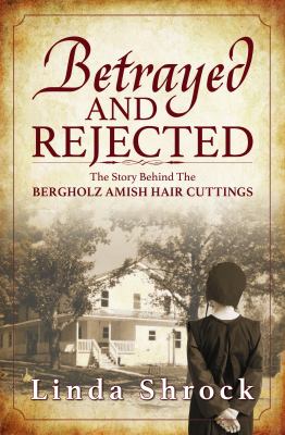 Betrayed and Rejected : The Story Behind the Bergholz Amish Hair Cuttings