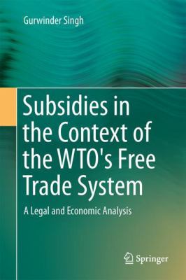 Subsidies in the Context of the WTO's Free Trade System : A Legal and Economic Analysis