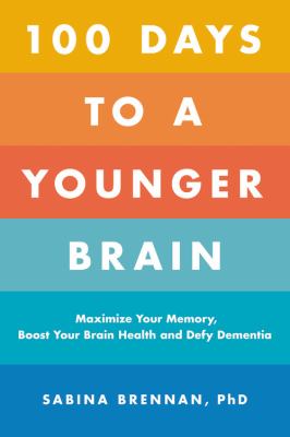 100 Days to a Younger Brain : Maximize Your Memory, Boost Your Brain Health, and Defy Dementia