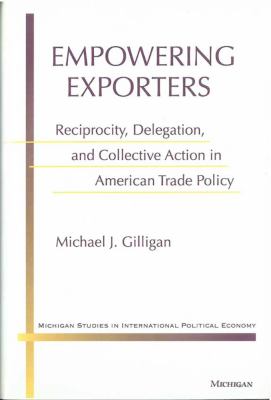 Empowering Exporters : Reciprocity, Delegation, and Collective Action in American Trade Policy