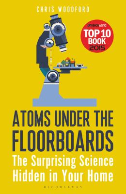 Atoms under the Floorboards : The Surprising Science Hidden in Your Home