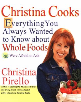 Christina Cooks : Everything You Always Wanted to Know about Whole Foods but Were Afraid to Ask