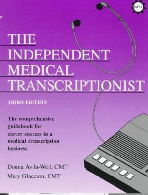 The Independent Medical Transcriptionist : The Comprehensive Guidebook for Career Success in a Home-Based Medical Transcription Business