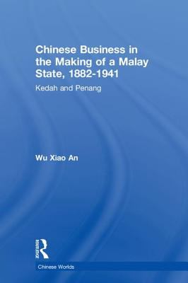 Chinese Business in the Making of a Malay State, 1882-1941 : Kedah and Penang