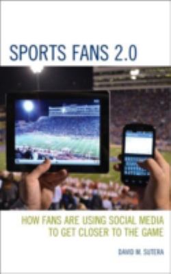 Sports Fans 2.0 : How Fans Are Using Social Media to Get Closer to the Game