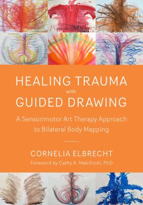 Healing Trauma with Guided Drawing : A Sensorimotor Art Therapy Approach to Bilateral Body Mapping