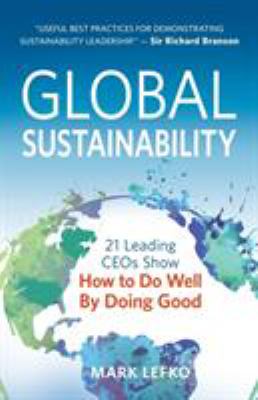 Global Sustainability : 21 Leading CEOs Show How to Do Well by Doing Good