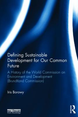 Defining Sustainable Development for Our Common Future : A History of the World Commission on Environment and Development (Brundtland Commission)