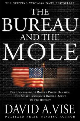 Bureau and the Mole : The Unmasking of Robert Philip Hanssen, the Most Dangerous Double Agent in FBI History