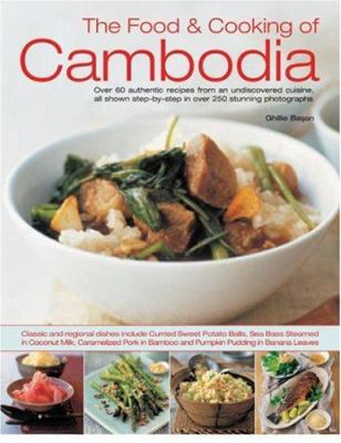 The Food and Cooking of Cambodia : Over 60 Authentic Classic Recipes from an Undiscovered Cuisine, Shown Step by Step in over 300 Stunning Photographs