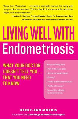 Living Well with Endometriosis : What Your Doctor Doesn't Tell You... That You Need to Know