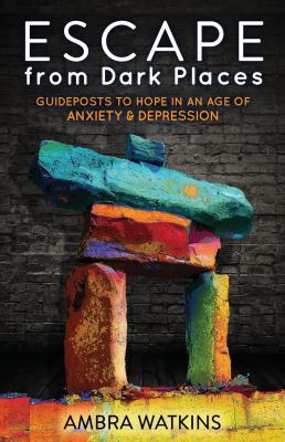 Escape from Dark Places : Guideposts to Hope in an Age of Anxiety and Depression