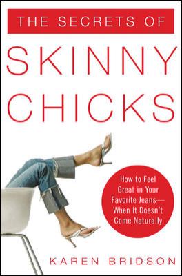 The Secrets of Skinny Chicks : How to Feel Great in Your Favorite Jeans -- When It Doesn't Come Naturally