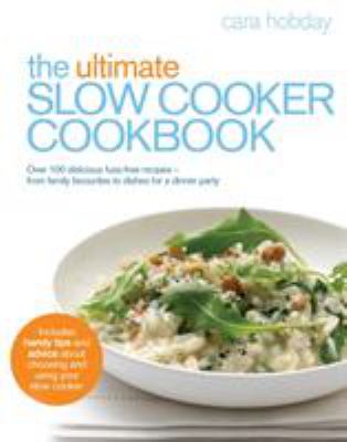The Ultimate Slow Cooker Cookbook : Over 100 Delicious, Fuss-Free Recipes - From Family Favourites to Dishes for a Dinner Party