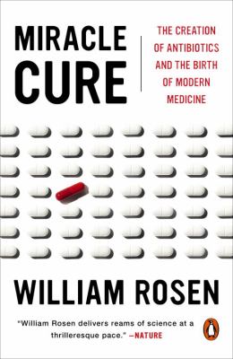 Miracle Cure : The Creation of Antibiotics and the Birth of Modern Medicine