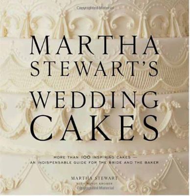 Martha Stewart's Wedding Cakes : More Than 100 Inspiring Cakes--An Indispensable Guide for the Bride and the Baker