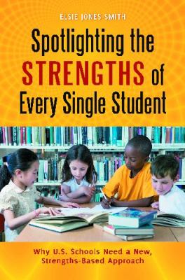 Spotlighting the Strengths of Every Single Student : Why U. S. Schools Need a New, Strengths-Based Approach