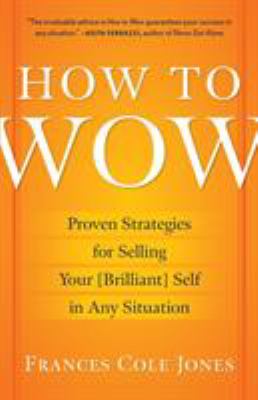 How to Wow : Proven Strategies for Selling Your [Brilliant] Self in Any Situation