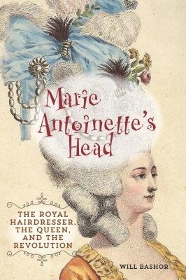 Marie Antoinette's Head : The Royal Hairdresser, the Queen, and the Revolution