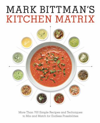 Mark Bittman's Kitchen Matrix : More Than 700 Simple Recipes and Techniques to Mix and Match for Endless Possibilities: a Cookbook