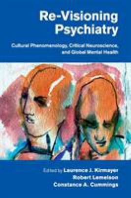 Re-Visioning Psychiatry : Cultural Phenomenology, Critical Neuroscience, and Global Mental Health