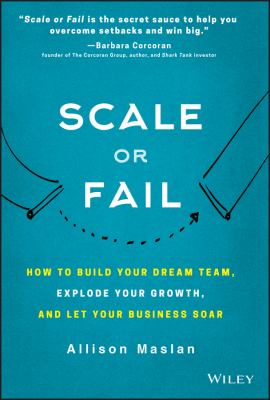 Scale or Fail : How to Build Your Dream Team, Explode Your Growth, and Let Your Business Soar