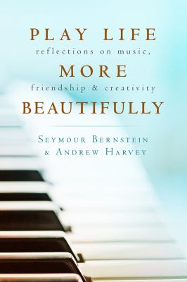 Play Life More Beautifully : Reflections on Music, Friendship and Creativity