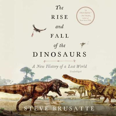 The Rise and Fall of the Dinosaurs : A New History of a Lost World