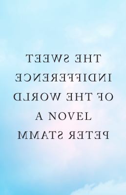 The Sweet Indifference of the World : A Novel