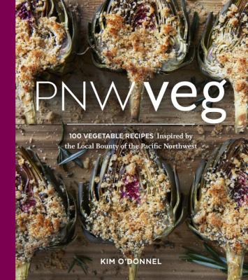 PNW Veg : 100 Vegetable Recipes Inspired by the Local Bounty of the Pacific Northwest