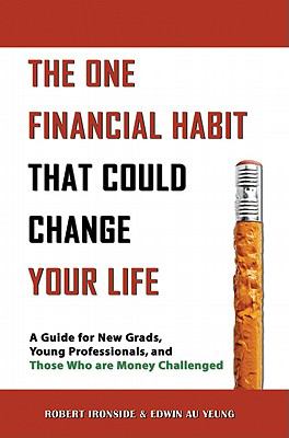 The One Financial Habit That Could Change Your Life : A Guide for New Grads, Young Professionals, and Those Who Are Money Challenged