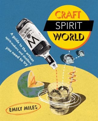 Craft Spirit World : A Guide to the Artisan Spirit-Makers and Distillers You Need to Try