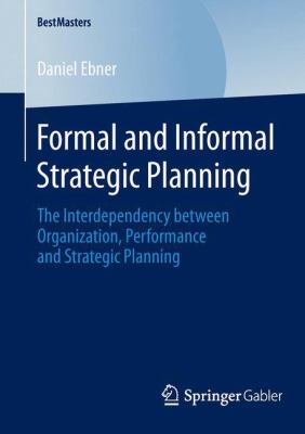 Formal and Informal Strategic Planning : The Interdependency Between Organization, Performance and Strategic Planning