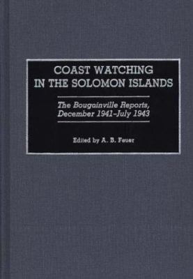 Coast Watching in the Solomon Islands : The Bougainville Reports, December 1941-July 1943