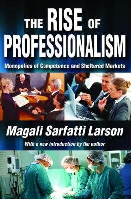 The Rise of Professionalism : Monopolies of Competence and Sheltered Markets