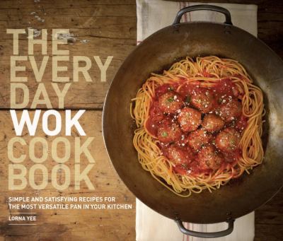 The Everyday Wok Cookbook : Simple and Satisfying Recipes for the Most Versatile Pan in Your Kitchen