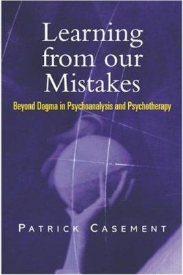 Learning from Our Mistakes : Beyond Dogma in Psychoanalysis and Psychotherapy