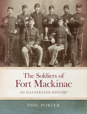 The Soldiers of Fort Mackinac : An Illustrated History