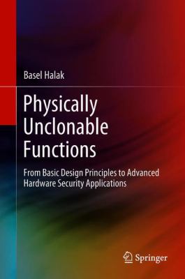 Physically Unclonable Functions : From Basic Design Principles to Advanced Hardware Security Applications