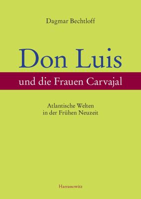 Don Luis und Die Frauen Carvajal : Atlantische Welten in der Fruhen Neuzeit ein Beitrag Zur Sefardisch-Christlichen Gender- und Kulturgeschichte (Spanien, Portugal, Kapverdische Inseln, Koloniales Mexiko)
