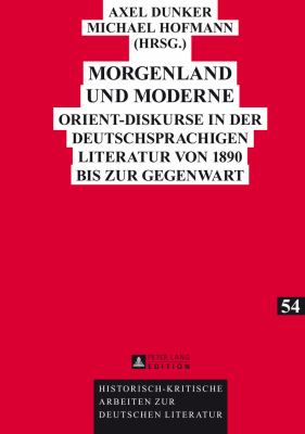 Morgenland und Moderne : Orient-Diskurse in der Deutschsprachigen Literatur Von 1890 Bis Zur Gegenwart