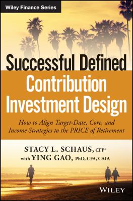 Successful Defined Contribution Investment Design : How to Align Target-Date, Core, and Income Strategies to the PRICE of Retirement