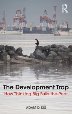 The Development Trap : How Thinking Big Fails the Poor