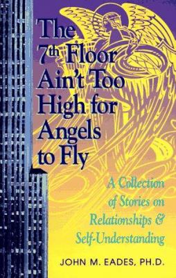 The 7th Floor Ain't Too High for Angels to Fly : A Collection of Thoughts on Relationships and Self-Understanding