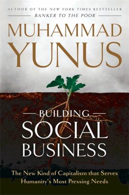 Building Social Business : The New Kind of Capitalism That Serves Humanity's Most Pressing Needs