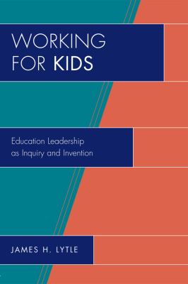 Working for Kids : Educational Leadership As Inquiry and Invention