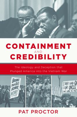 Containment and Credibility : The Ideology and Deception That Plunged America into the Vietnam War